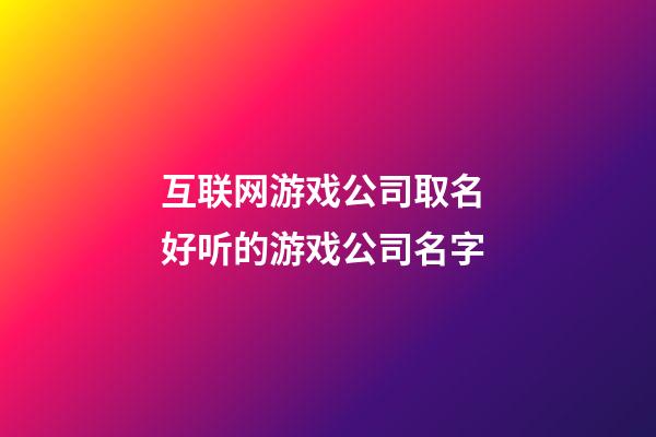 互联网游戏公司取名 好听的游戏公司名字-第1张-公司起名-玄机派